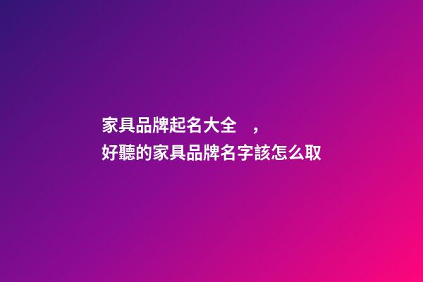 家具品牌起名大全，好聽的家具品牌名字該怎么取-第1張-商標起名-玄機派